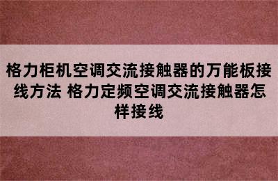 格力柜机空调交流接触器的万能板接线方法 格力定频空调交流接触器怎样接线